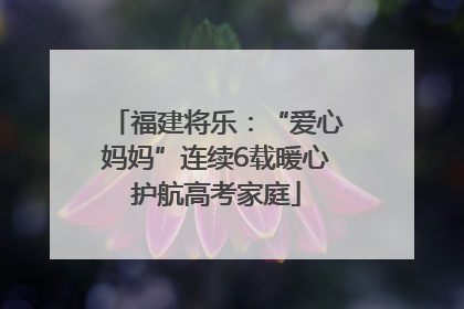 福建将乐：“爱心妈妈”连续6载暖心护航高考家庭
