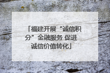 福建开展“诚信积分”金融服务 促进诚信价值转化