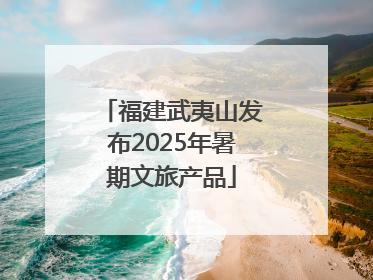 福建武夷山发布2025年暑期文旅产品