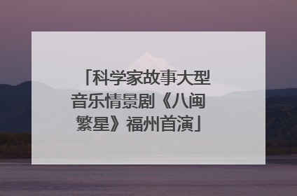 科学家故事大型音乐情景剧《八闽繁星》福州首演