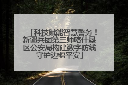 科技赋能智慧警务！新疆兵团第三师喀什垦区公安局构建数字防线守护边疆平安