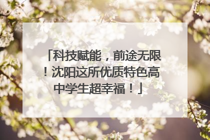 科技赋能，前途无限！沈阳这所优质特色高中学生超幸福！