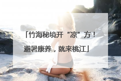 竹海秘境开“凉”方！避暑康养，就来桃江