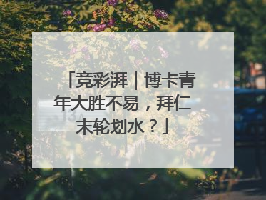 竞彩湃｜博卡青年大胜不易，拜仁末轮划水？