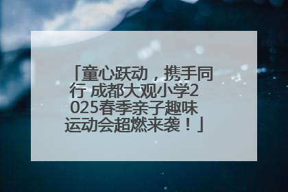 童心跃动，携手同行 成都大观小学2025春季亲子趣味运动会超燃来袭！