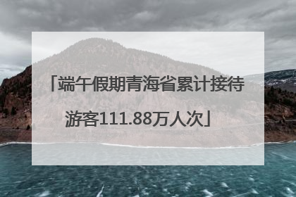 端午假期青海省累计接待游客111.88万人次