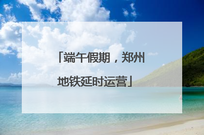 端午假期，郑州地铁延时运营