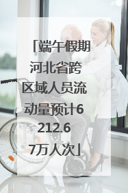 端午假期 河北省跨区域人员流动量预计6212.67万人次