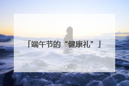 端午节的“健康礼”