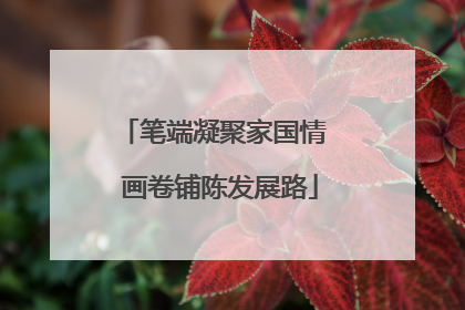 笔端凝聚家国情  画卷铺陈发展路