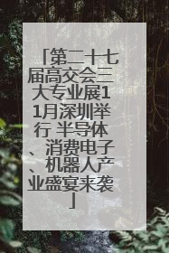 第二十七届高交会三大专业展11月深圳举行 半导体、消费电子、机器人产业盛宴来袭