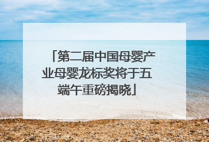 第二届中国母婴产业母婴龙标奖将于五端午重磅揭晓
