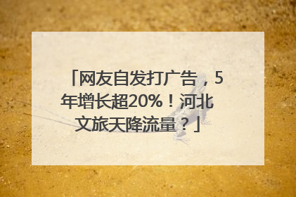 网友自发打广告，5年增长超20%！河北文旅天降流量？