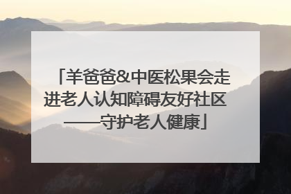 羊爸爸&中医松果会走进老人认知障碍友好社区——守护老人健康