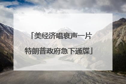美经济唱衰声一片 特朗普政府急下通牒
