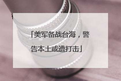 美军备战台海，警告本土或遭打击