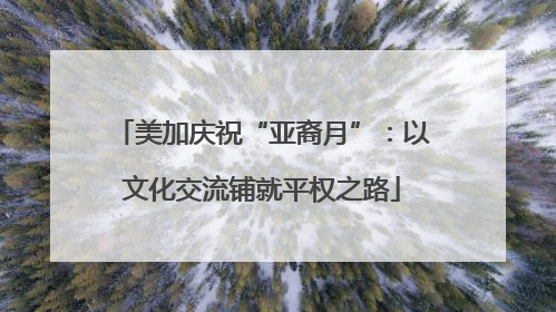 美加庆祝“亚裔月”：以文化交流铺就平权之路
