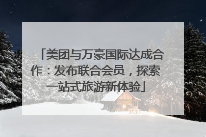 美团与万豪国际达成合作：发布联合会员，探索一站式旅游新体验