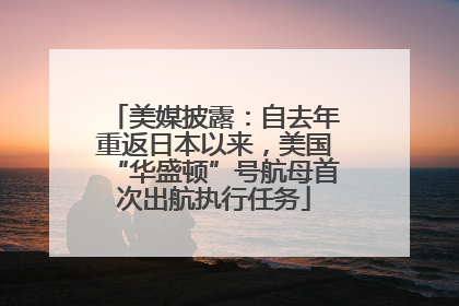 美媒披露：自去年重返日本以来，美国“华盛顿”号航母首次出航执行任务