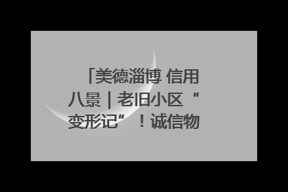 美德淄博 信用八景｜老旧小区“变形记”！诚信物业焐热居民心窝