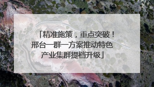 精准施策，重点突破！邢台一群一方案推动特色产业集群提档升级