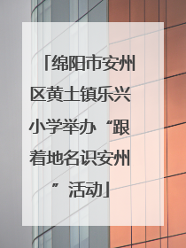 绵阳市安州区黄土镇乐兴小学举办“跟着地名识安州”活动