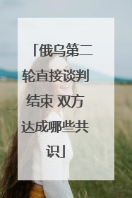 俄乌第二轮直接谈判结束 双方达成哪些共识
