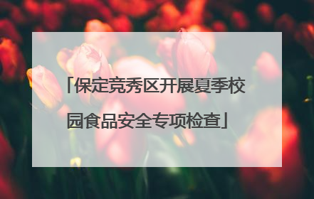 保定竞秀区开展夏季校园食品安全专项检查