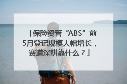 保险资管“ABS”前5月登记规模大幅增长，赛道深耕靠什么？
