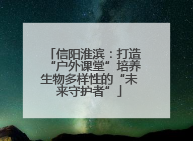 信阳淮滨：打造“户外课堂”培养生物多样性的“未来守护者”