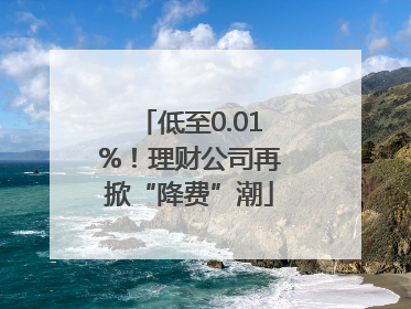 低至0.01%！理财公司再掀“降费”潮