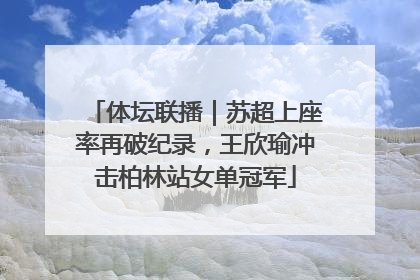 体坛联播｜苏超上座率再破纪录，王欣瑜冲击柏林站女单冠军