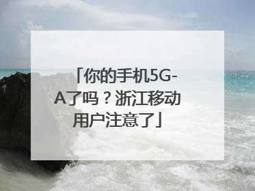 你的手机5G-A了吗？浙江移动用户注意了