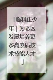 临科正少年｜为老区发展培养更多高素质技术技能人才