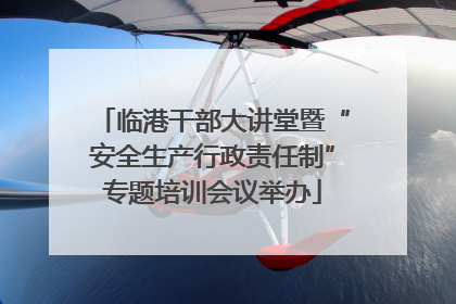 临港干部大讲堂暨“安全生产行政责任制”专题培训会议举办