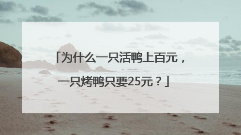 为什么一只活鸭上百元，一只烤鸭只要25元？