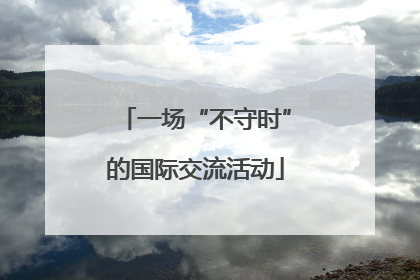 一场“不守时”的国际交流活动