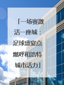 一场赛激活一座城：足球盛宴点燃呼和浩特城市活力