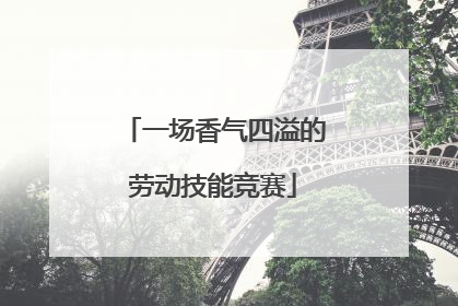 一场香气四溢的劳动技能竞赛