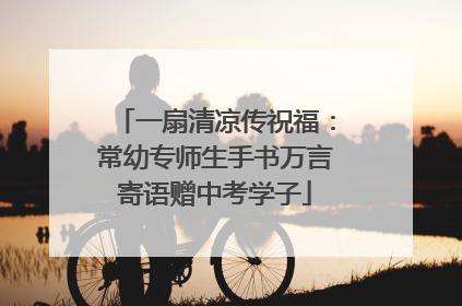 一扇清凉传祝福：常幼专师生手书万言寄语赠中考学子