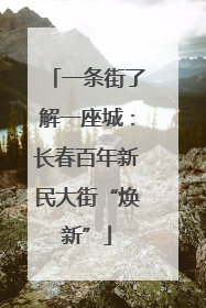 一条街了解一座城：长春百年新民大街“焕新”