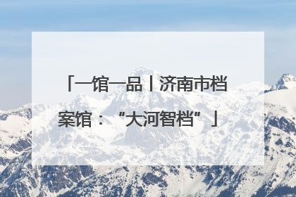 一馆一品丨济南市档案馆：“大河智档”