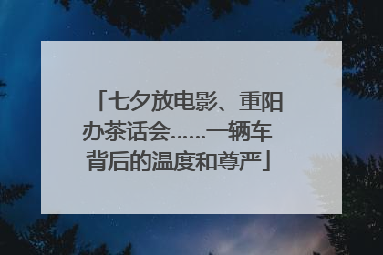 七夕放电影、重阳办茶话会……一辆车背后的温度和尊严