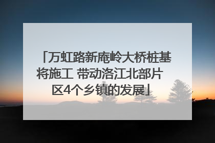 万虹路新庵岭大桥桩基将施工 带动洛江北部片区4个乡镇的发展