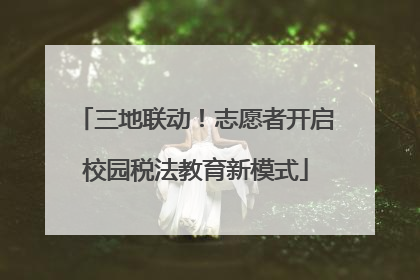 三地联动！志愿者开启校园税法教育新模式