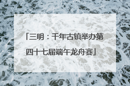 三明：千年古镇举办第四十七届端午龙舟赛