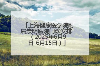上海健康医学院附属崇明医院门诊安排（2025年6月9日-6月15日）
