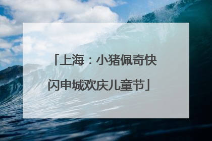 上海：小猪佩奇快闪申城欢庆儿童节