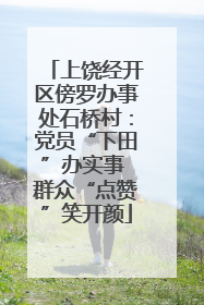 上饶经开区傍罗办事处石桥村：党员“下田”办实事 群众“点赞”笑开颜