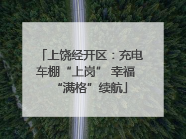 上饶经开区：充电车棚“上岗” 幸福“满格”续航